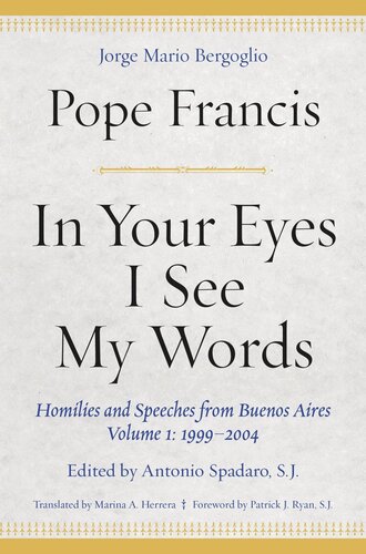 In Your Eyes I See My Words Homilies And Speeches From Buenos Aires Volume 1 19992004 Pope Francis Editor Antonio Spadaro Editor Marina A Herrera Editor Patrick J Ryan Editor