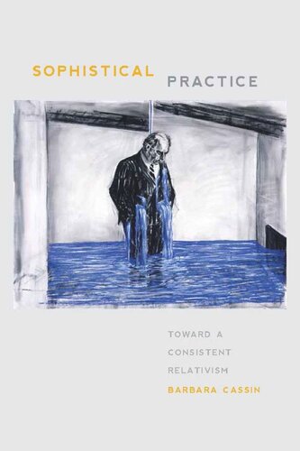 Sophistical Practice Toward A Consistent Relativism Barbara Cassin
