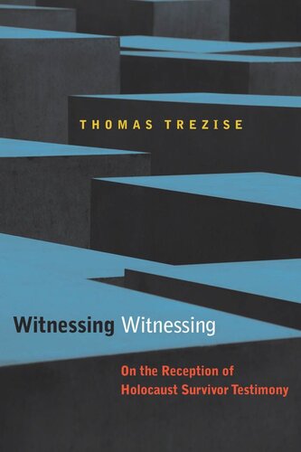 Witnessing Witnessing On The Reception Of Holocaust Survivor Testimony Thomas Trezise