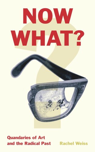Now What Quandaries Of Art And The Radical Past Rachel Weiss