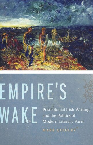 Empires Wake Postcolonial Irish Writing And The Politics Of Modern Literary Form Mark Quigley