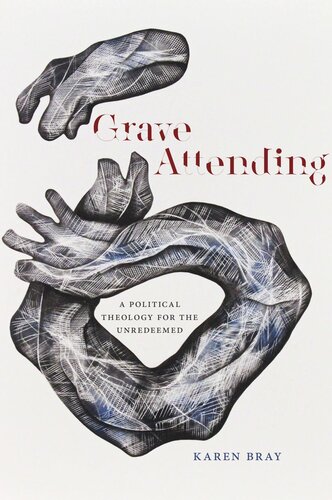 Grave Attending A Political Theology For The Unredeemed Karen Bray
