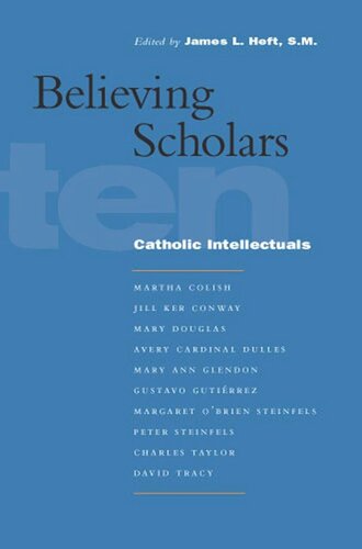 Believing Scholars Ten Catholic Intellectuals James L Heft Editor