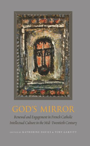 Gods Mirror Renewal And Engagement In French Catholic Intellectual Culture In The Midtwentieth Century Katherine Davies Toby Garfitt