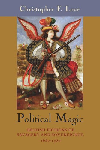 Political Magic British Fictions Of Savagery And Sovereignty 16501750 Christopher F Loar