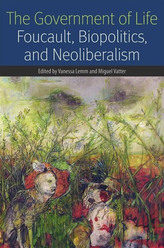 The Government Of Life Foucault Biopolitics And Neoliberalism Vanessa Lemm Editor Miguel Vatter Editor