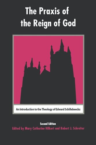 The Praxis Of The Reign Of God An Introduction To The Theology Of Edward Schillebeeckx Mary Catherine Hilkert Robert Schreiter