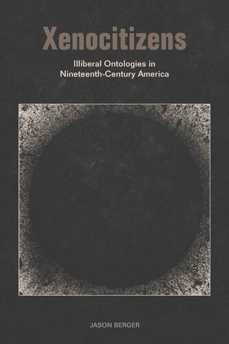 Xenocitizens Illiberal Ontologies In Nineteenthcentury America Jason Berger