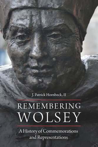 Remembering Wolsey A History Of Commemorations And Representations J Patrick Hornbeck Ii