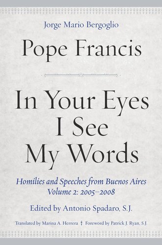 In Your Eyes I See My Words Homilies And Speeches From Buenos Aires Volume 2 20052008 Pope Francis Editor Antonio Spadaro Editor Marina A Herrera Editor Patrick J Ryan Editor