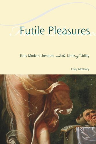 Futile Pleasures Early Modern Literature And The Limits Of Utility Corey Mceleney