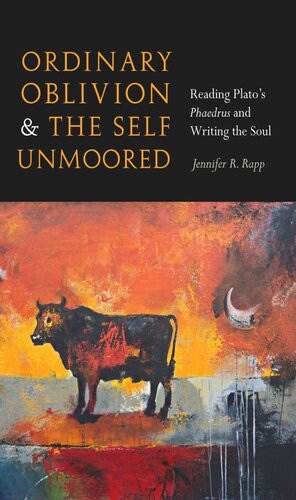 Ordinary Oblivion And The Self Unmoored Reading Platos Phaedrus And Writing The Soul Jennifer R Rapp