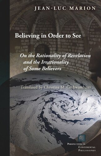 Believing In Order To See On The Rationality Of Revelation And The Irrationality Of Some Believers Jeanluc Marion Christina M Gschwandtner