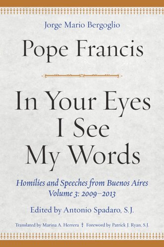 In Your Eyes I See My Words Homilies And Speeches From Buenos Aires Volume 3 20092013 Pope Francis Editor Antonio Spadaro Editor Marina A Herrera Editor Patrick J Ryan Editor