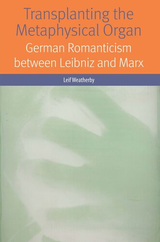 Transplanting The Metaphysical Organ German Romanticism Between Leibniz And Marx Leif Weatherby