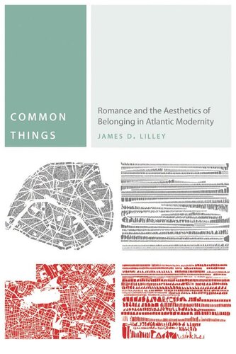 Common Things Romance And The Aesthetics Of Belonging In Atlantic Modernity James D Lilley