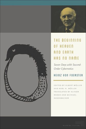 The Beginning Of Heaven And Earth Has No Name Seven Days With Secondorder Cybernetics Heinz Von Foerster Editor Albert Mller Editor Karl H Mller Editor Elinor Rooks Editor Michael Kasenbacher Editor