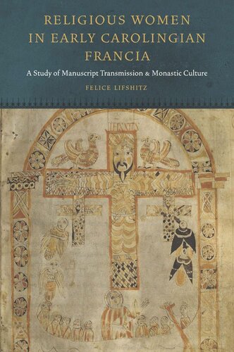 Religious Women In Early Carolingian Francia A Study Of Manuscript Transmission And Monastic Culture Felice Lifshitz