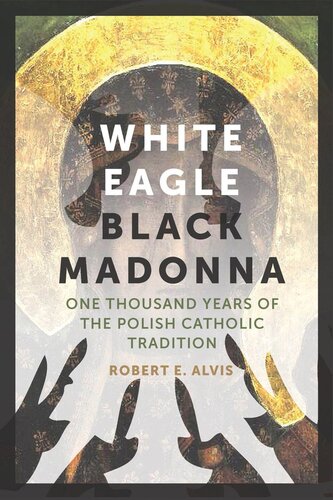 White Eagle Black Madonna One Thousand Years Of The Polish Catholic Tradition Robert E Alvis