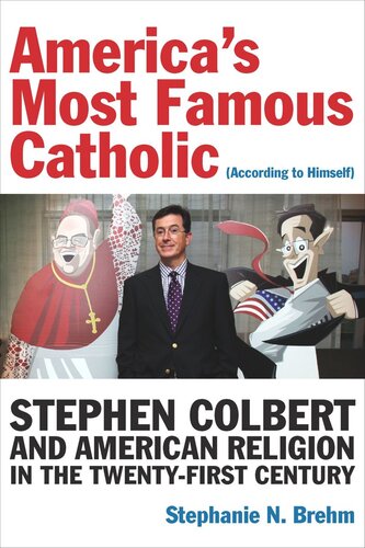 Americas Most Famous Catholic According To Himself Stephen Colbert And American Religion In The Twentyfirst Century Stephanie N Brehm