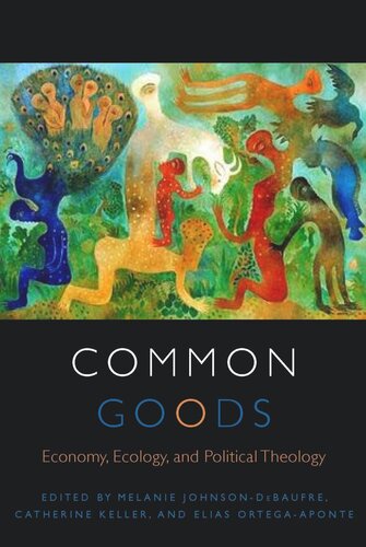 Common Goods Economy Ecology And Political Theology Melanie Johnsondebaufre Editor Catherine Keller Editor Elias Ortegaaponte Editor