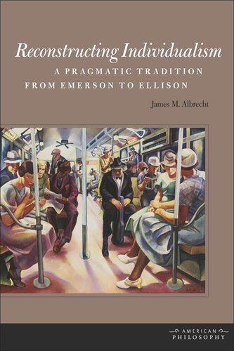 Reconstructing Individualism A Pragmatic Tradition From Emerson To Ellison James M Albrecht
