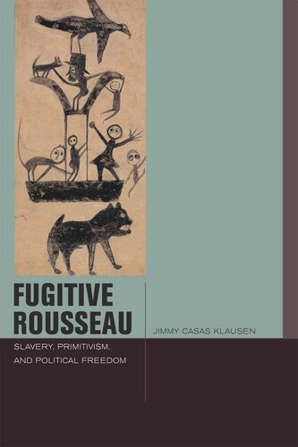 Fugitive Rousseau Slavery Primitivism And Political Freedom Jimmy Casas Klausen
