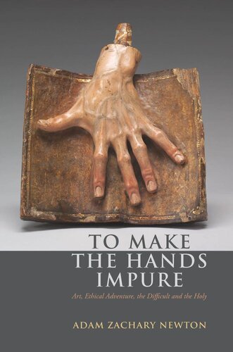 To Make The Hands Impure Art Ethical Adventure The Difficult And The Holy Adam Zachary Newton