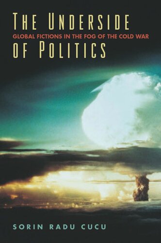 The Underside Of Politics Global Fictions In The Fog Of The Cold War Sorin Radu Cucu