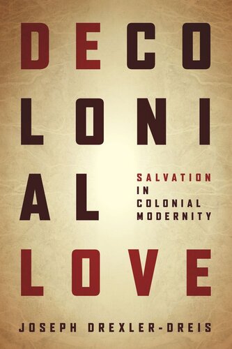 Decolonial Love Salvation In Colonial Modernity Joseph Drexlerdreis