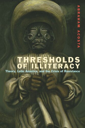 Thresholds Of Illiteracy Theory Latin America And The Crisis Of Resistance Abraham Acosta