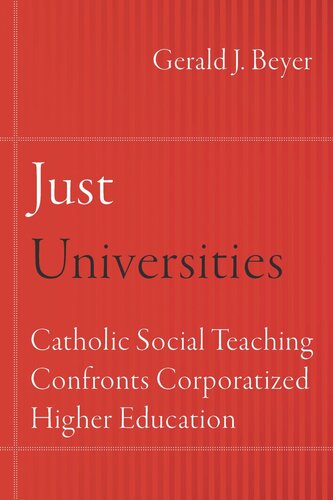 Just Universities Catholic Social Teaching Confronts Corporatized Higher Education Gerald J Beyer