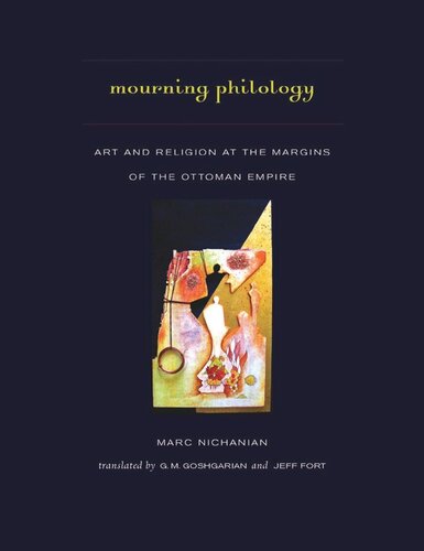 Mourning Philology Art And Religion At The Margins Of The Ottoman Empire Marc Nichanian G M Goshgarian Jeff Fort