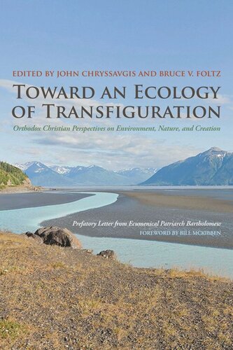 Toward An Ecology Of Transfiguration Orthodox Christian Perspectives On Environment Nature And Creation John Chryssavgis Editor Bruce V Foltz Editor Ecumenical Patriarch Bartholomew Editor Bill Mckibben Editor