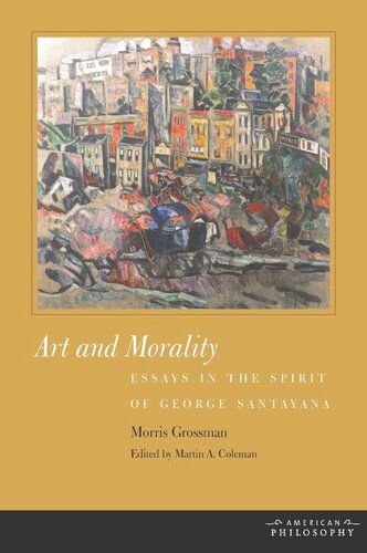 Art And Morality Essays In The Spirit Of George Santayana Morris Grossman Martin A Coleman