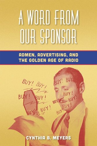 A Word From Our Sponsor Admen Advertising And The Golden Age Of Radio Cynthia B Meyers