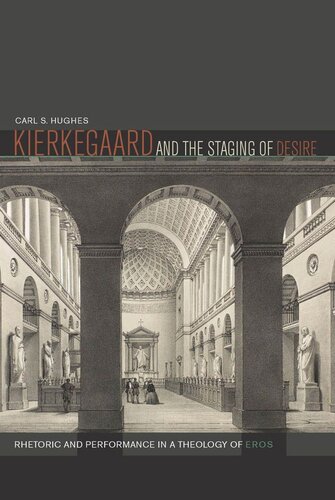 Kierkegaard And The Staging Of Desire Rhetoric And Performance In A Theology Of Eros Carl S Hughes