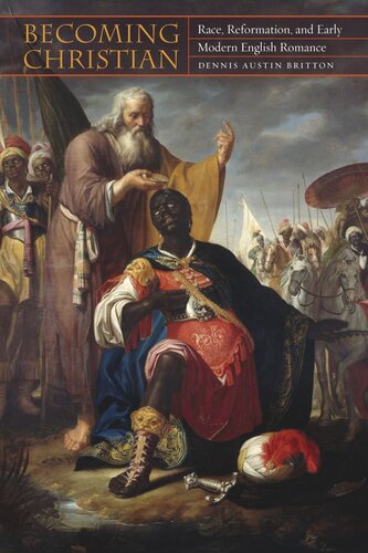 Becoming Christian Race Reformation And Early Modern English Romance Dennis Austin Britton