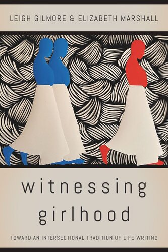 Witnessing Girlhood Toward An Intersectional Tradition Of Life Writing Leigh Gilmore Elizabeth Marshall