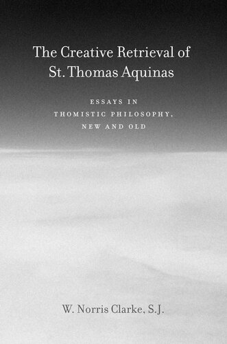 The Creative Retrieval Of Saint Thomas Aquinas Essays In Thomistic Philosophy New And Old W Norris Clarke