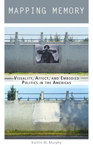 Mapping Memory Visuality Affect And Embodied Politics In The Americas Kaitlin M Murphy