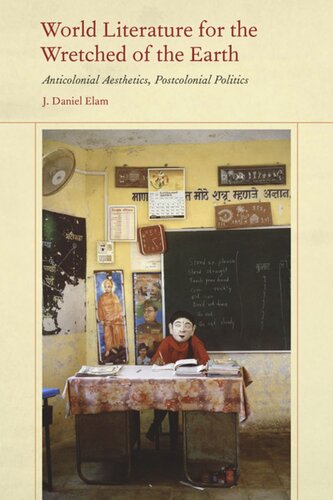 World Literature For The Wretched Of The Earth Anticolonial Aesthetics Postcolonial Politics J Daniel Elam