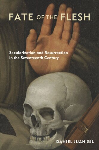 Fate Of The Flesh Secularization And Resurrection In The Seventeenth Century Daniel Juan Gil