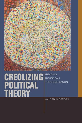 Creolizing Political Theory Reading Rousseau Through Fanon Jane Anna Gordon
