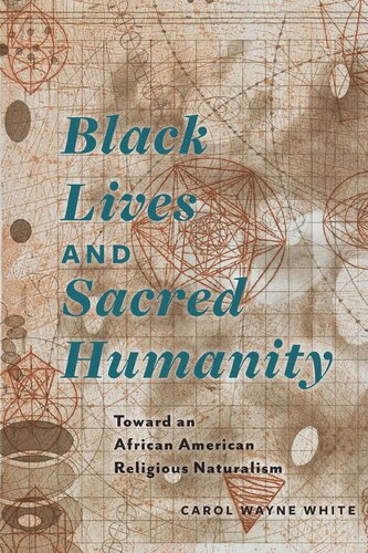 Black Lives And Sacred Humanity Toward An African American Religious Naturalism Carol Wayne White