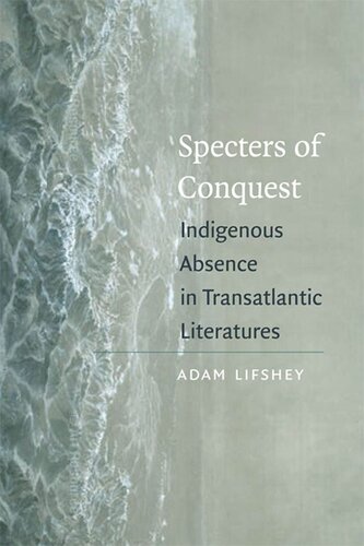 Specters Of Conquest Indigenous Absence In Transatlantic Literatures Adam Lifshey
