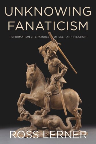 Unknowing Fanaticism Reformation Literatures Of Selfannihilation Ross Lerner