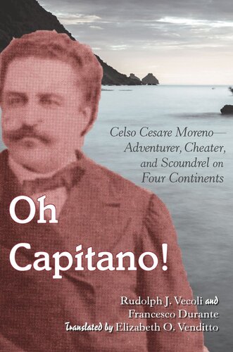 Oh Capitano Celso Cesare Morenoadventurer Cheater And Scoundrel On Four Continents Rudolph J Vecoli Editor Francesco Durante Editor Donna R Gabaccia Editor Elizabeth O Venditto Editor