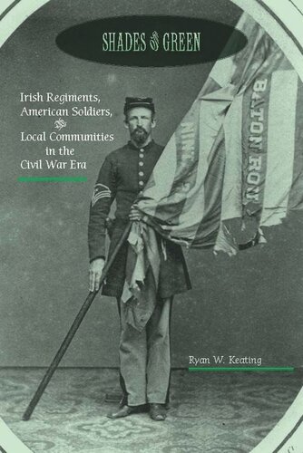 Shades Of Green Irish Regiments American Soldiers And Local Communities In The Civil War Era Ryan W Keating