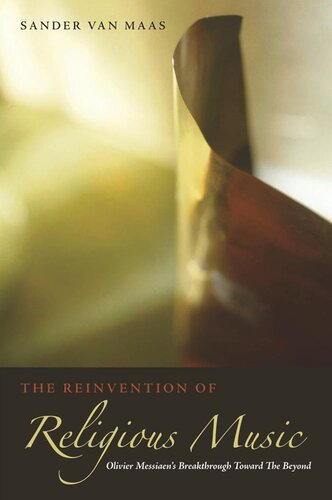 The Reinvention Of Religious Music Olivier Messiaens Breakthrough Toward The Beyond Sander Van Maas